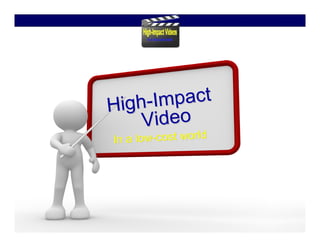High-I m p a ct
    Video
In a low-cost world
       w-
 