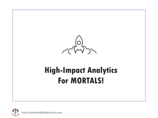 Scott.Clendaniel@MktgSciences.com
High-Impact Analytics
For MORTALS!
 