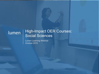 1
lumen High-Impact OER Courses:
Social Sciences
Lumen Learning Webinar
October 2015
 