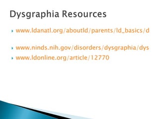 www.ldanatl.org/aboutld/parents/ld_basics/dysgraphia.asp   www.ninds.nih.gov/disorders/dysgraphia/dysgraphia.htm www.ldonline.org/article/12770 