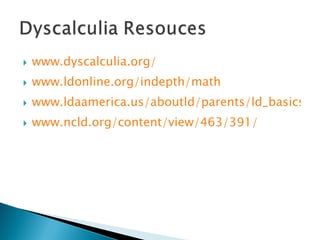 www.dyscalculia.org/  www.ldonline.org/indepth/math www.ldaamerica.us/aboutld/parents/ld_basics/dyscalculia.asp www.ncld.org/content/view/463/391/   
