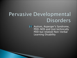 Autism, Asperger’s Syndrome, PDD-NOS and (not technically PDD but related) Non-Verbal Learning Disability 