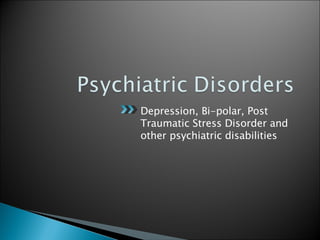 Depression, Bi-polar, Post Traumatic Stress Disorder and other psychiatric disabilities 