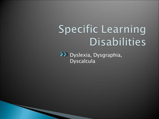 Dyslexia, Dysgraphia, Dyscalcula  