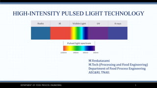 DEPARTMENT OF FOOD PROCESS ENGINEERING 1
HIGH-INTENSITY PULSED LIGHT TECHNOLOGY
M.Venkatasami
M.Tech (Processing and Food Engineering)
Department of Food Process Engineering
AEC&RI, TNAU.
 