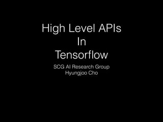 High Level APIs
In
Tensorﬂow
SCG AI Research Group
Hyungjoo Cho
 