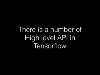 There is a number of
High level API in
Tensorﬂow
 