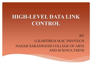 HIGH-LEVEL DATA LINK
CONTROL
BY
G.KARTHIGA M.SC INFOTECH
NADAR SARASWATHI COLLEGE OF ARTS
AND SCIENCE,THENI
 