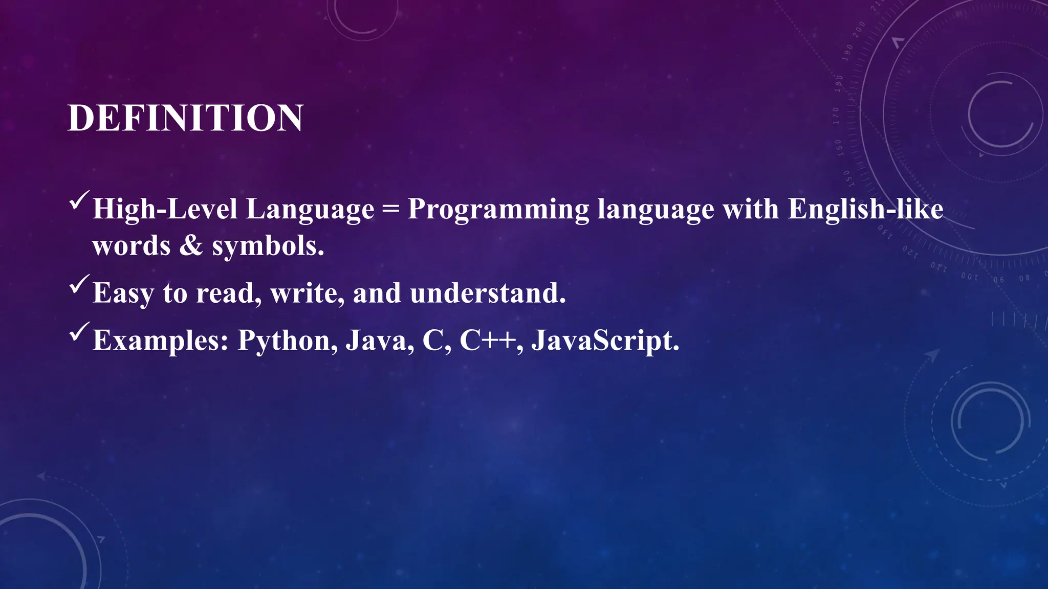 DEFINITION
High-Level Language = Programming language with English-like
words & symbols.
Easy to read, write, and understand.
Examples: Python, Java, C, C++, JavaScript.
 