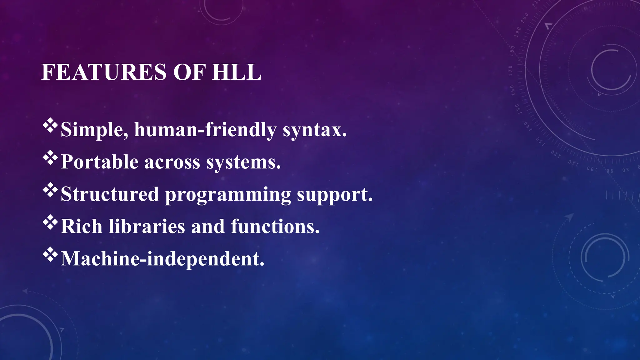 FEATURES OF HLL
Simple, human-friendly syntax.
Portable across systems.
Structured programming support.
Rich libraries and functions.
Machine-independent.
 