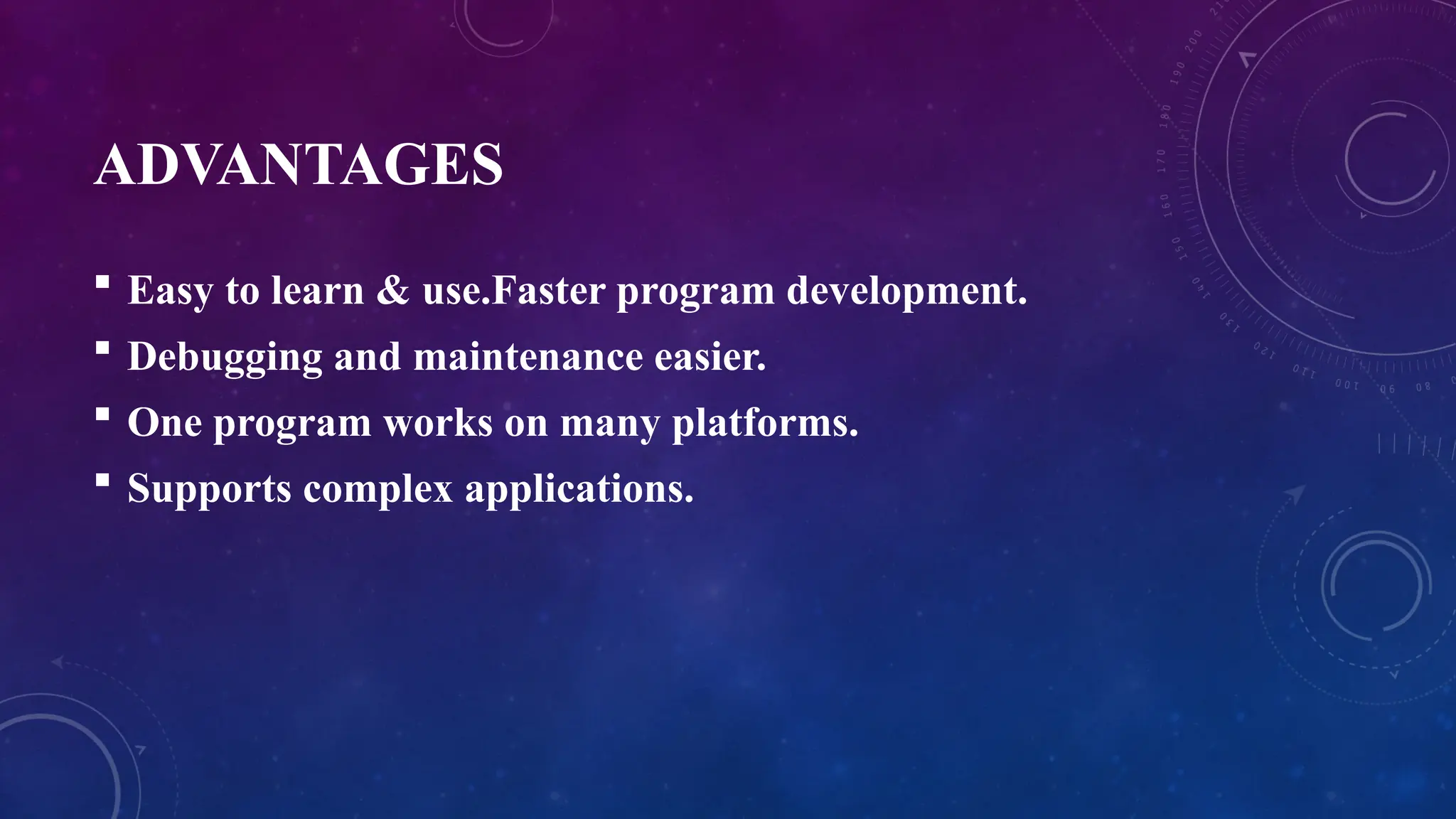 ADVANTAGES
 Easy to learn & use.Faster program development.
 Debugging and maintenance easier.
 One program works on many platforms.
 Supports complex applications.
 