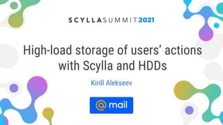 High-load storage of users’ actions
with Scylla and HDDs
Kirill Alekseev
 