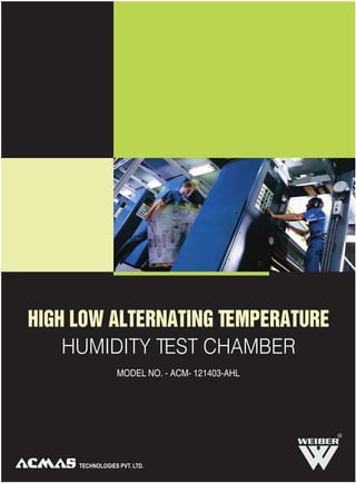 HIGH LOW ALTERNATING TEMPERATURE
HUMIDITY TEST CHAMBER
MODEL NO. - ACM- 121403-AHL
R
 