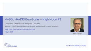 The MySQL Availability Company
MySQL HA/DR/Geo-Scale -- High Noon #2
Galera vs. Continuent Tungsten Clusters
Building a Geo-Scale, Multi-Region and Highly Available MySQL Cloud Back-End
Matt Lang, Director of Customer Success
Nov 1, 2020
“Play Hard!”
 