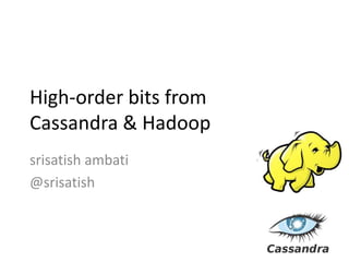 High-order bits from Cassandra & Hadoop srisatishambati @srisatish 