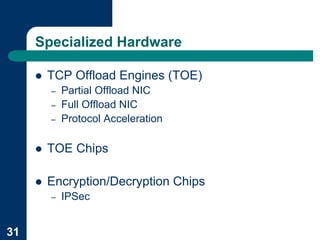 Specialized Hardware

     !   TCP Offload Engines (TOE)
         –   Partial Offload NIC
         –   Full Offload NIC
         –   Protocol Acceleration

     !   TOE Chips

     !   Encryption/Decryption Chips
         –   IPSec


31
 