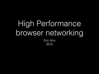 High Performance
browser networking
Eric Ahn
2015
 