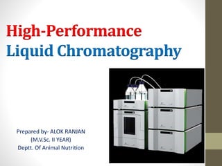 High-Performance
Liquid Chromatography
Prepared by- ALOK RANJAN
(M.V.Sc. II YEAR)
Deptt. Of Animal Nutrition
 