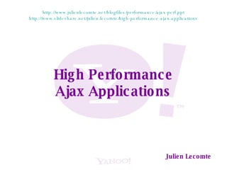 High Performance Ajax Applications Julien Lecomte http://www.julienlecomte.net/blogfiles/performance/ajax-perf.ppt http://www.slideshare.net/julien.lecomte/high-performance-ajax-applications 