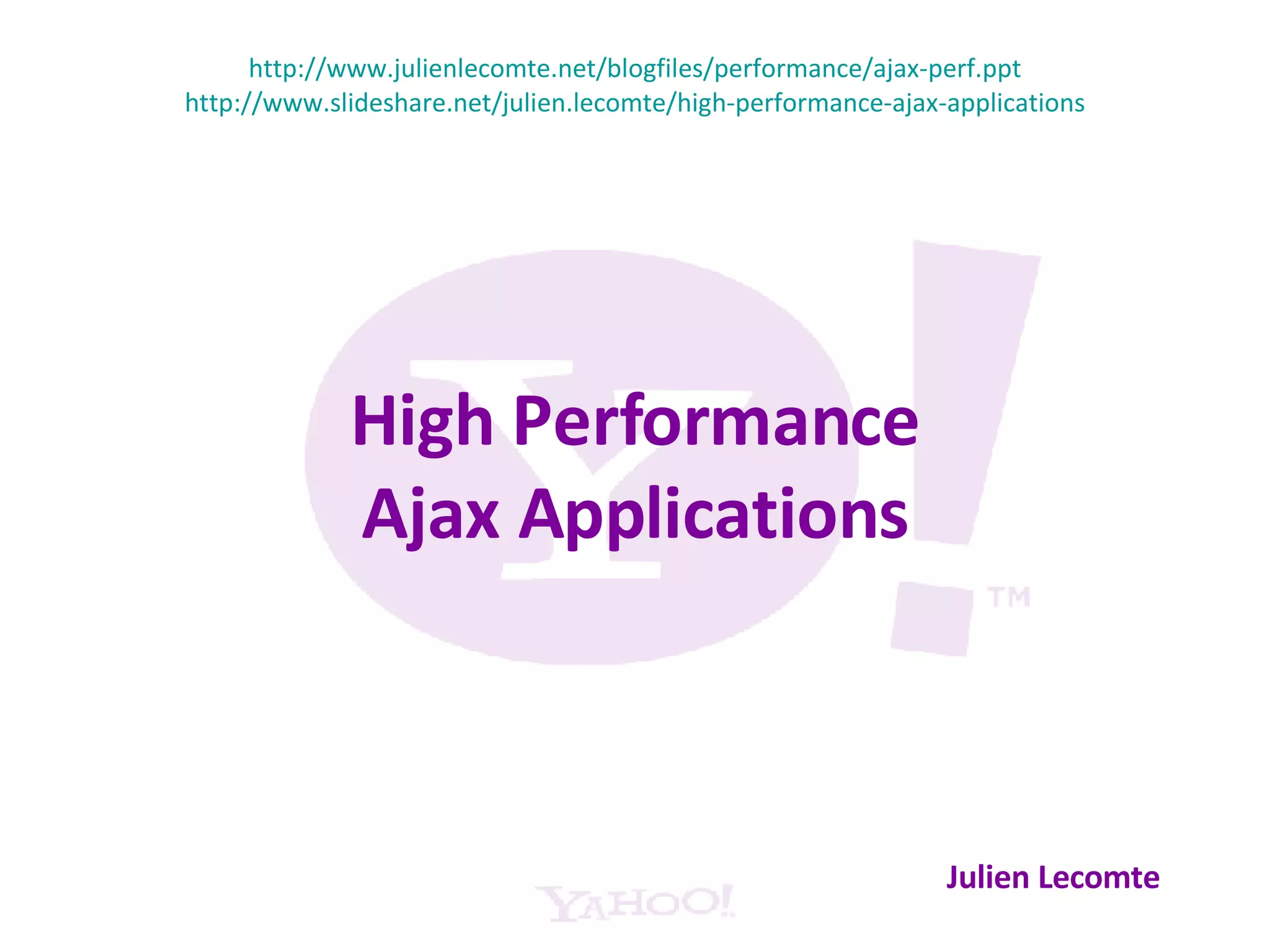 High Performance Ajax Applications Julien Lecomte http://www.julienlecomte.net/blogfiles/performance/ajax-perf.ppt http://www.slideshare.net/julien.lecomte/high-performance-ajax-applications 