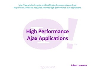 High Performance Ajax Applications Julien Lecomte http://www.julienlecomte.net/blogfiles/performance/ajax-perf.ppt http://www.slideshare.net/julien.lecomte/high-performance-ajax-applications 