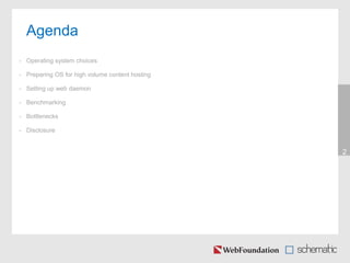 Agenda
• Operating system choices
• Preparing OS for high volume content hosting
• Setting up web daemon
• Benchmarking
• Bottlenecks
• Disclosure
2
 