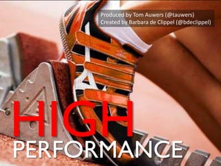 Produced by Tom Auwers (@tauwers) Created by Barbara de Clippel (@bdeclippel) HIGH PERFORMANCE 