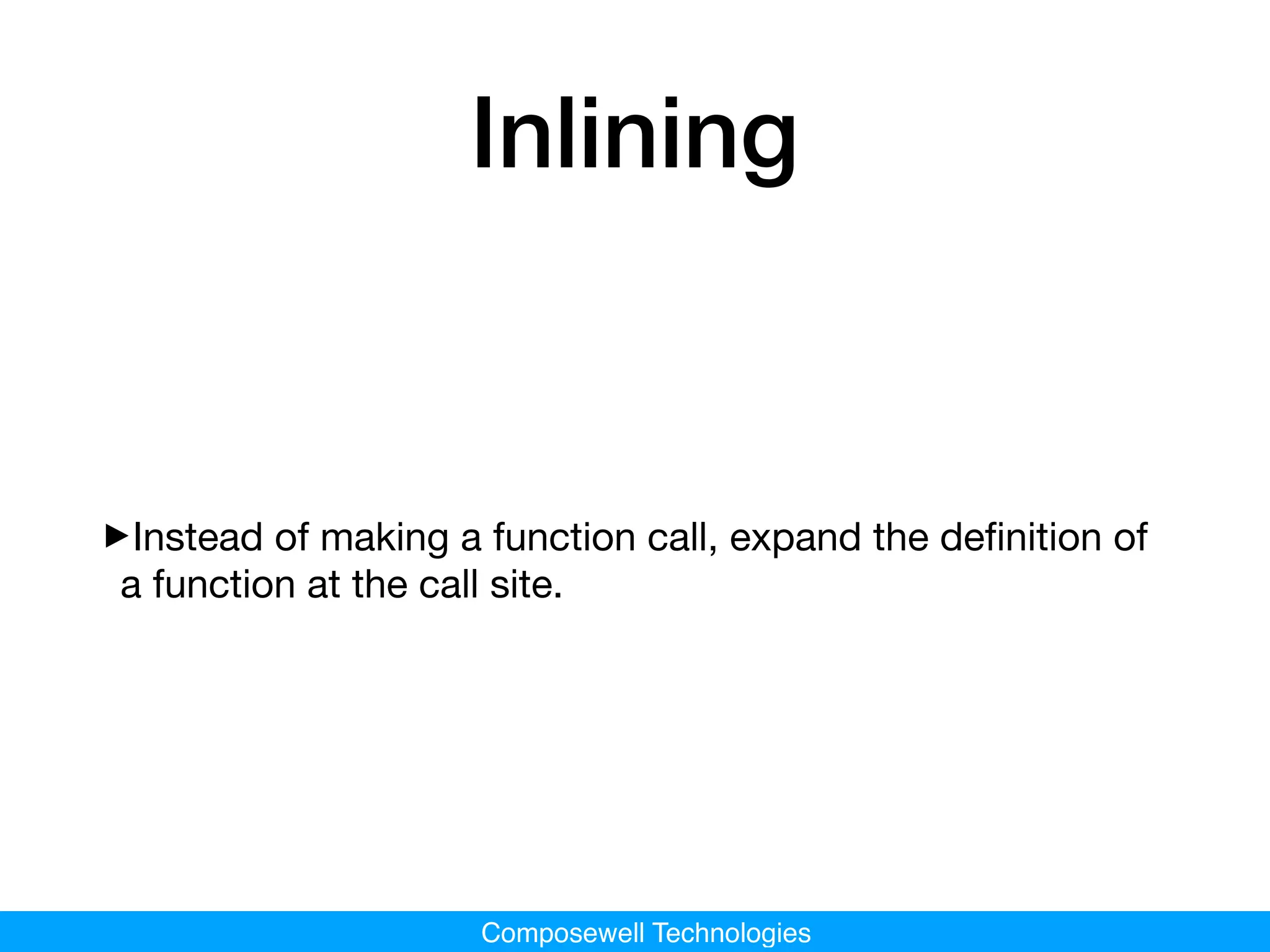 Composewell Technologies
Inlining
‣Instead of making a function call, expand the deﬁnition of
a function at the call site.
 