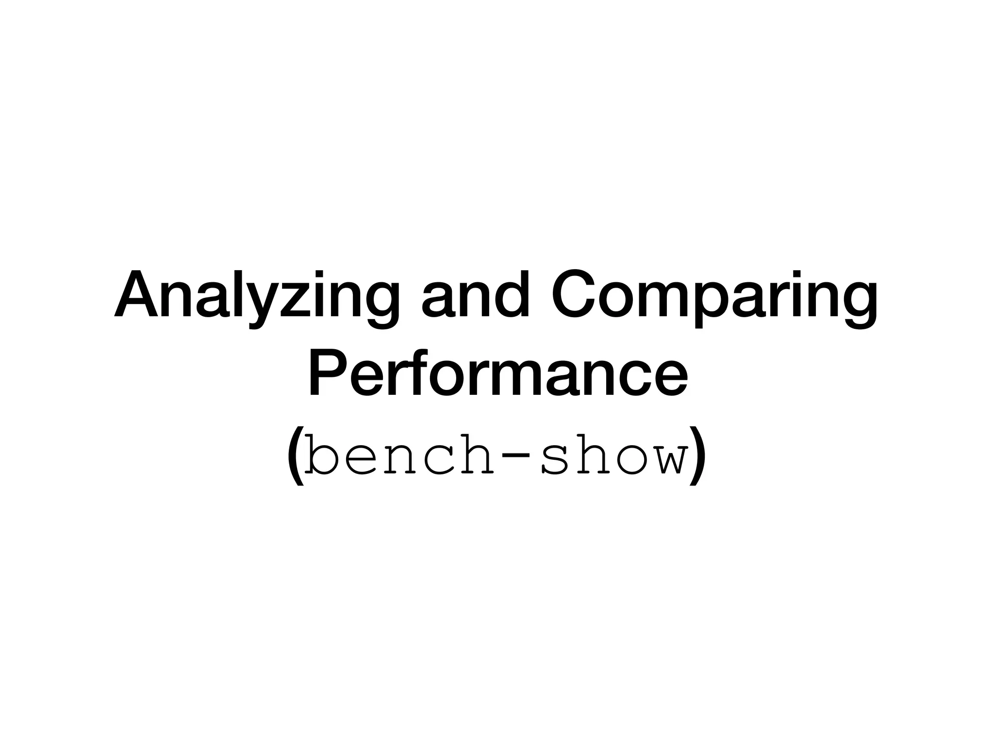 Analyzing and Comparing
Performance
(bench-show)
 