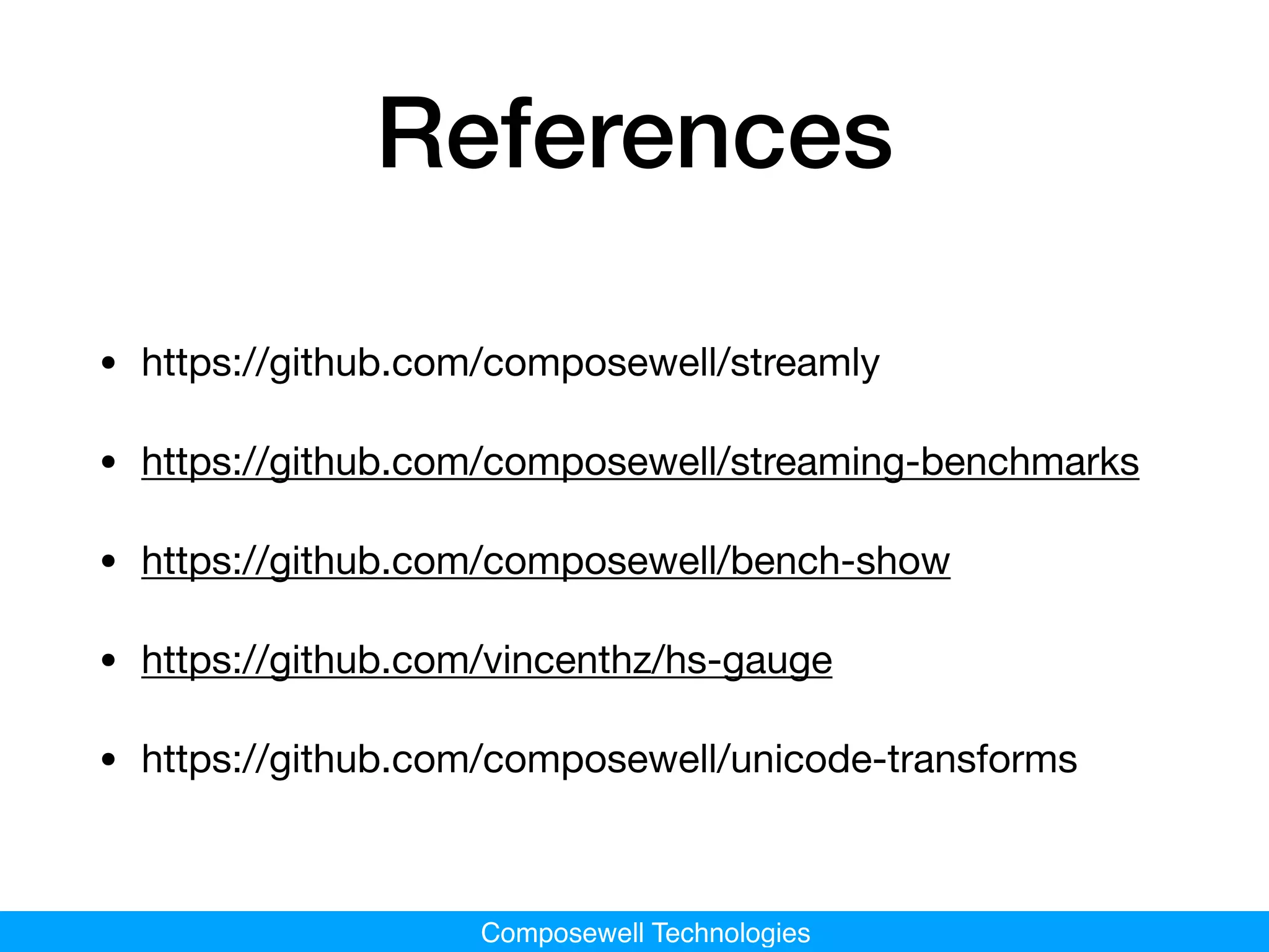 Composewell Technologies
References
• https://github.com/composewell/streamly

• https://github.com/composewell/streaming-benchmarks

• https://github.com/composewell/bench-show

• https://github.com/vincenthz/hs-gauge

• https://github.com/composewell/unicode-transforms
 