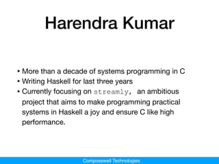 Composewell Technologies
Harendra Kumar
‣More than a decade of systems programming in C

‣Writing Haskell for last three y...