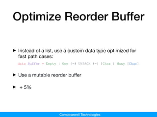 Composewell Technologies
Optimize Reorder Buffer
‣Instead of a list, use a custom data type optimized for
fast path cases:...