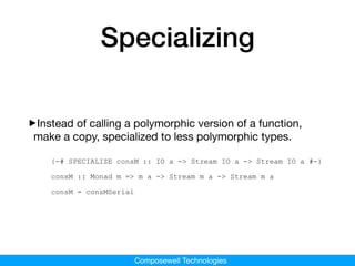 Composewell Technologies
Specializing
‣Instead of calling a polymorphic version of a function,
make a copy, specialized to...