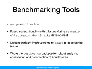 Composewell Technologies
Benchmarking Tools
• gauge vs criterion

• Faced several benchmarking issues during streamly
and ...