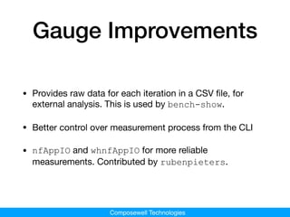 Composewell Technologies
Gauge Improvements
• Provides raw data for each iteration in a CSV ﬁle, for
external analysis. Th...