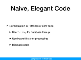 Composewell Technologies
Naive, Elegant Code
‣Normalization in ~50 lines of core code

‣Use IntMap for database lookup

‣U...