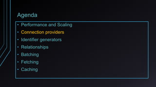 Agenda
• Performance and Scaling
• Connection providers
• Identifier generators
• Relationships
• Batching
• Fetching
• Caching
 