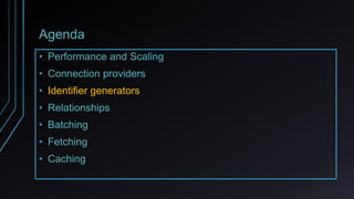 Agenda
• Performance and Scaling
• Connection providers
• Identifier generators
• Relationships
• Batching
• Fetching
• Caching
 