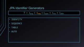 JPA Identifier Generators
𝑇 = 𝑡 𝑎𝑐𝑞 + 𝑡 𝑟𝑒𝑞 + 𝑡 𝑒𝑥𝑒𝑐 + 𝑡 𝑟𝑒𝑠 + 𝑡𝑖𝑑𝑙𝑒
• IDENTITY
• SEQUENCE
• TABLE
• AUTO
 