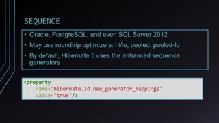 SEQUENCE
• Oracle, PostgreSQL, and even SQL Server 2012
• May use roundtrip optimizers: hi/lo, pooled, pooled-lo
• By default, Hibernate 5 uses the enhanced sequence
generators
<property
name="hibernate.id.new_generator_mappings"
value="true"/>
 
