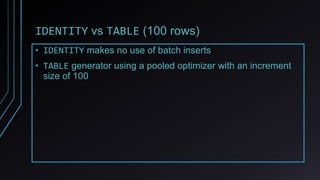 IDENTITY vs TABLE (100 rows)
• IDENTITY makes no use of batch inserts
• TABLE generator using a pooled optimizer with an increment
size of 100
 