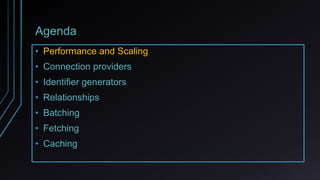 Agenda
• Performance and Scaling
• Connection providers
• Identifier generators
• Relationships
• Batching
• Fetching
• Caching
 