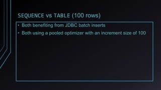 SEQUENCE vs TABLE (100 rows)
• Both benefiting from JDBC batch inserts
• Both using a pooled optimizer with an increment size of 100
 