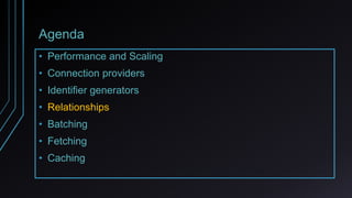Agenda
• Performance and Scaling
• Connection providers
• Identifier generators
• Relationships
• Batching
• Fetching
• Caching
 