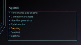 Agenda
• Performance and Scaling
• Connection providers
• Identifier generators
• Relationships
• Batching
• Fetching
• Caching
 