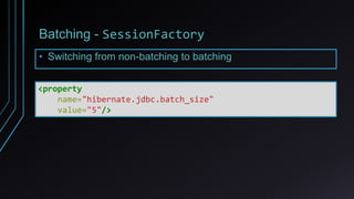 Batching - SessionFactory
<property
name="hibernate.jdbc.batch_size"
value="5"/>
• Switching from non-batching to batching
 