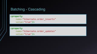 Batching - Cascading
<property
name="hibernate.order_inserts"
value="true"/>
<property
name="hibernate.order_updates"
value="true"/>
 