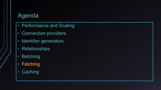 Agenda
• Performance and Scaling
• Connection providers
• Identifier generators
• Relationships
• Batching
• Fetching
• Caching
 