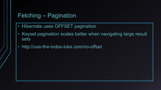 Fetching – Pagination
• Hibernate uses OFFSET pagination
• Keyset pagination scales better when navigating large result
sets
• http://use-the-index-luke.com/no-offset
 