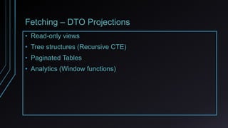 Fetching – DTO Projections
• Read-only views
• Tree structures (Recursive CTE)
• Paginated Tables
• Analytics (Window functions)
 